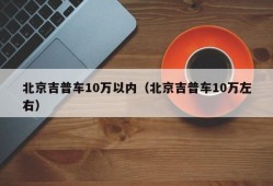 北京吉普车10万以内（北京吉普车10万左右）