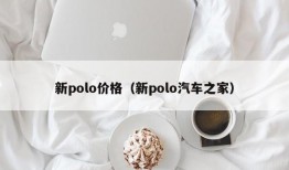 新polo价格（新polo汽车之家）