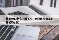 比亚迪f3新车只要3万（比亚迪f3新车只要3万老款）