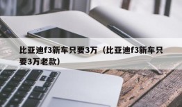 比亚迪f3新车只要3万（比亚迪f3新车只要3万老款）