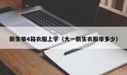 新生带4箱衣服上学（大一新生衣服带多少）