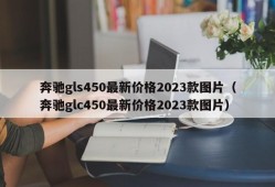 奔驰gls450最新价格2023款图片（奔驰glc450最新价格2023款图片）