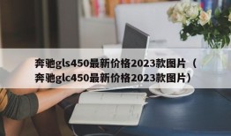 奔驰gls450最新价格2023款图片（奔驰glc450最新价格2023款图片）