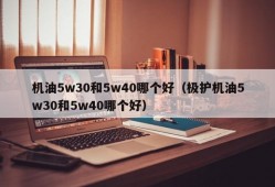 机油5w30和5w40哪个好（极护机油5w30和5w40哪个好）