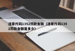 违章代码1352罚款金额（违章代码1352罚款金额是多少）