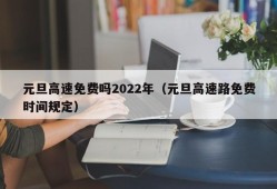 元旦高速免费吗2022年（元旦高速路免费时间规定）