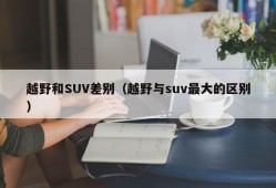 越野和SUV差别（越野与suv最大的区别）