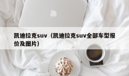 凯迪拉克suv（凯迪拉克suv全部车型报价及图片）