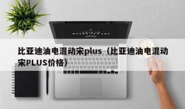 比亚迪油电混动宋plus（比亚迪油电混动宋PLUS价格）