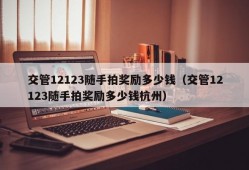 交管12123随手拍奖励多少钱（交管12123随手拍奖励多少钱杭州）