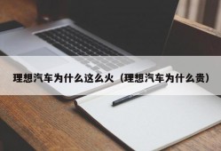 理想汽车为什么这么火（理想汽车为什么贵）