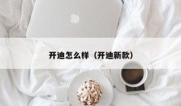 开迪怎么样（开迪新款）