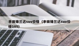 丰田锋兰达suv价格（丰田锋兰达suv价格105）