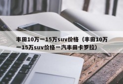 丰田10万一15万suv价格（丰田10万一15万suv价格一汽丰田卡罗拉）