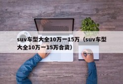 suv车型大全10万一15万（suv车型大全10万一15万合资）