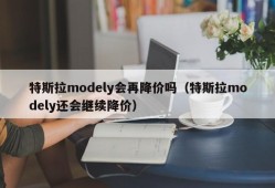 特斯拉modely会再降价吗（特斯拉modely还会继续降价）