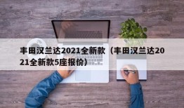 丰田汉兰达2021全新款（丰田汉兰达2021全新款5座报价）