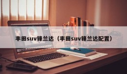 丰田suv锋兰达（丰田suv锋兰达配置）