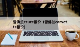 雪佛兰cruze报价（雪佛兰corvette报价）