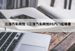 江淮汽车同悦（江淮汽车同悦RS汽门在哪里）