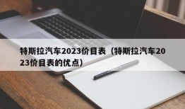 特斯拉汽车2023价目表（特斯拉汽车2023价目表的优点）