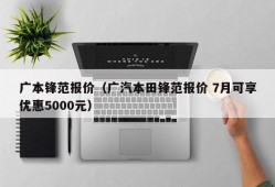 广本锋范报价（广汽本田锋范报价 7月可享优惠5000元）