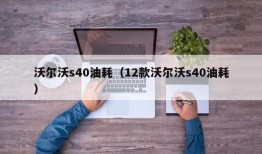 沃尔沃s40油耗（12款沃尔沃s40油耗）