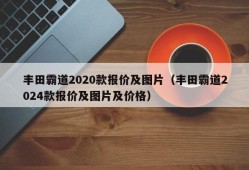 丰田霸道2020款报价及图片（丰田霸道2024款报价及图片及价格）