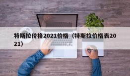 特斯拉价格2021价格（特斯拉价格表2021）