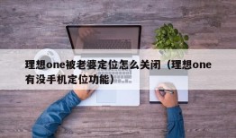 理想one被老婆定位怎么关闭（理想one有没手机定位功能）