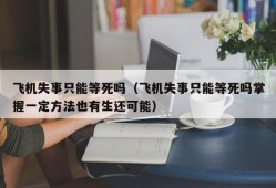 飞机失事只能等死吗（飞机失事只能等死吗掌握一定方法也有生还可能）