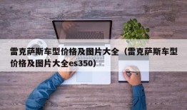 雷克萨斯车型价格及图片大全（雷克萨斯车型价格及图片大全es350）