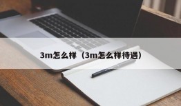 3m怎么样（3m怎么样待遇）