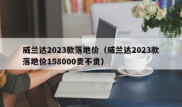 威兰达2023款落地价（威兰达2023款落地价158000贵不贵）