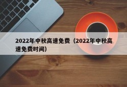 2022年中秋高速免费（2022年中秋高速免费时间）