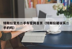 特斯拉官方二手车官网首页（特斯拉建议买二手的吗）