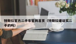 特斯拉官方二手车官网首页（特斯拉建议买二手的吗）