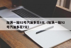 加满一箱92号汽油多花8元（加满一箱92号汽油多花7元）