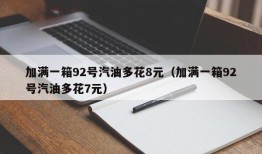 加满一箱92号汽油多花8元（加满一箱92号汽油多花7元）