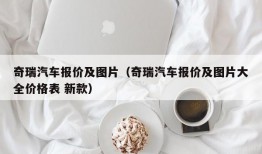 奇瑞汽车报价及图片（奇瑞汽车报价及图片大全价格表 新款）