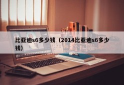 比亚迪s6多少钱（2014比亚迪s6多少钱）