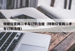 特斯拉官网二手车订购流程（特斯拉官网二手车订购流程）