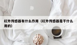 红外传感器有什么作用（红外传感器是干什么用的）