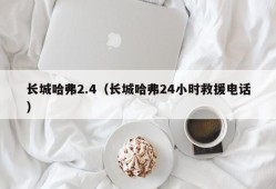 长城哈弗2.4（长城哈弗24小时救援电话）