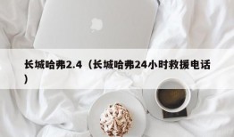 长城哈弗2.4（长城哈弗24小时救援电话）