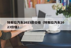 特斯拉汽车2023款价格（特斯拉汽车2023价格）