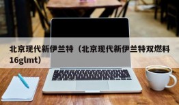 北京现代新伊兰特（北京现代新伊兰特双燃料16glmt）