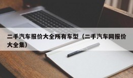 二手汽车报价大全所有车型（二手汽车网报价大全集）