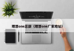 理想one总部（理想one厂家地址）