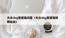 大众dsg变速箱问题（大众dsg变速箱故障前兆）